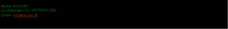 Textfeld:
Meine Anschrift:
Luxemburger Str. 196 50937 Köln
Email: Info@sassen.tk